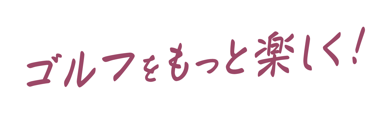 ゴルフをもっと楽しく!!